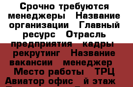 Срочно требуются менеджеры › Название организации ­ Главный ресурс › Отрасль предприятия ­ кадры, рекрутинг › Название вакансии ­ менеджер › Место работы ­ ТРЦ Авиатор офис 6-й этаж › Подчинение ­ Директор › Минимальный оклад ­ 20 000 › Процент ­ 3 - Приморский край, Артем г. Работа » Вакансии   . Приморский край,Артем г.